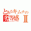 とあるキムチの劣等感Ⅱ（ジェラシーニダ）