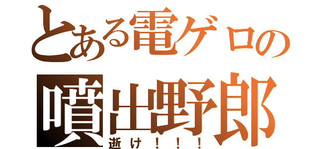 とある電ゲロの噴出野郎（逝け！！！）