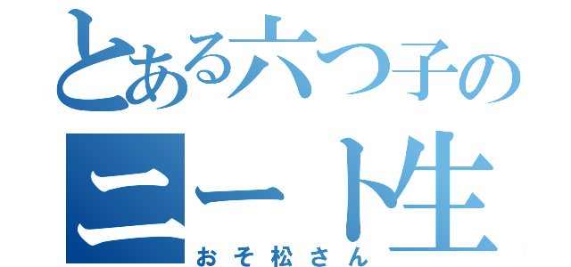 とある六つ子のニート生活（おそ松さん）