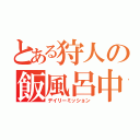 とある狩人の飯風呂中（デイリーミッション）