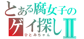 とある腐女子のゲイ探しⅡ（ひとみちゃん）