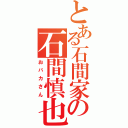 とある石間家の石間慎也（おバカさん）