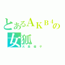 とあるＡＫＢ４８の女狐（大島優子）