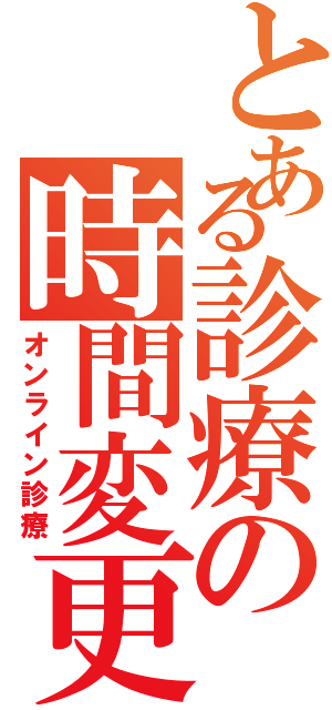 とある診療の時間変更（オンライン診療）