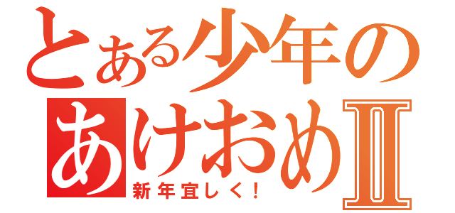 とある少年のあけおめⅡ（新年宜しく！）