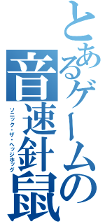 とあるゲームの音速針鼠（ソニック・ザ・ヘッジホッグ）