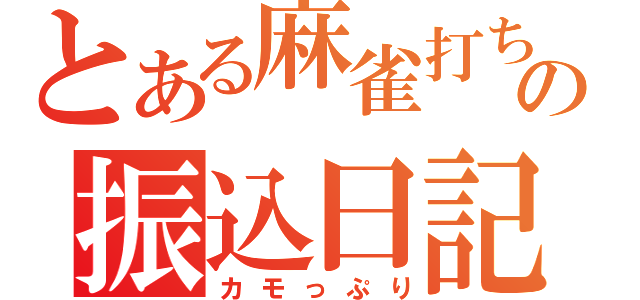 とある麻雀打ちの振込日記（カモっぷり）