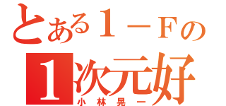 とある１－Ｆの１次元好き（小林晃一）