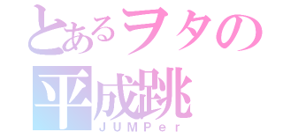 とあるヲタの平成跳（ＪＵＭＰｅｒ）