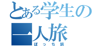 とある学生の一人旅（ぼっち旅）