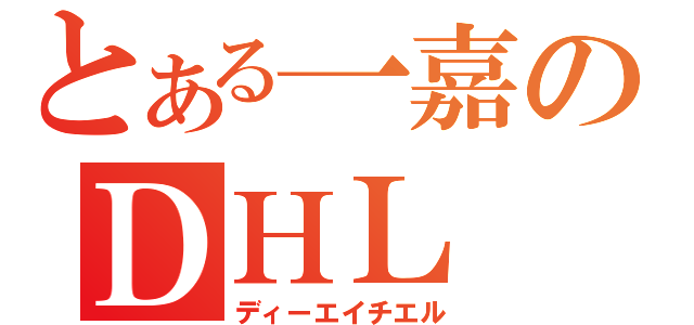 とある一嘉のＤＨＬ（ディーエイチエル）