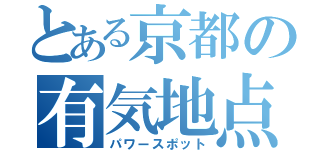 とある京都の有気地点（パワースポット）