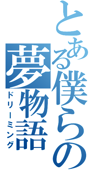 とある僕らの夢物語（ドリーミング）