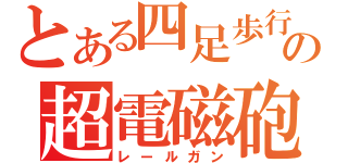 とある四足歩行の超電磁砲（レールガン）