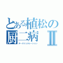 とある植松の厨二病Ⅱ（ダークジェネレーション）