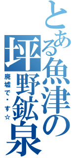 とある魚津の坪野鉱泉（廃墟で〜す☆）