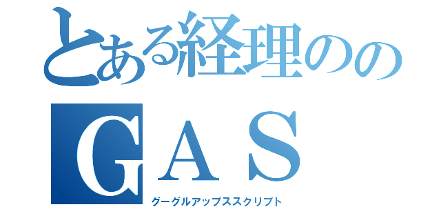 とある経理ののＧＡＳ（グーグルアップススクリプト）