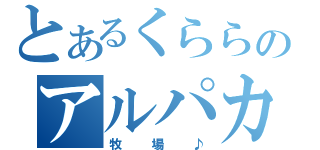 とあるくららのアルパカ（牧場♪）