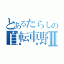 とあるたらしの自転車野郎Ⅱ（脇田）