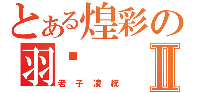 とある煌彩の羽妡Ⅱ（老子凌統）