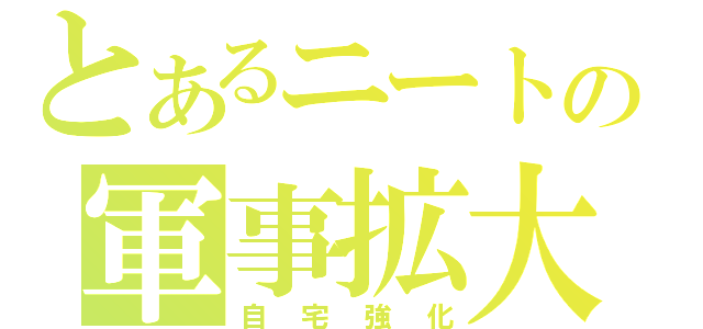 とあるニートの軍事拡大（自宅強化）