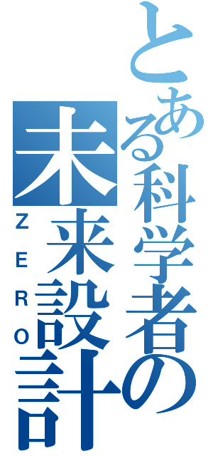 とある科学者の未来設計（ＺＥＲＯ）