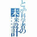 とある科学者の未来設計（ＺＥＲＯ）