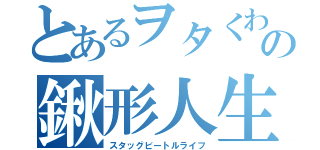 とあるヲタくわの鍬形人生（スタッグビートルライフ）