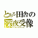 とある田舎の深夜受像機（マヨナカテレビ）