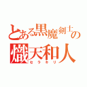 とある黒魔剣士の熾天和人（セラキリ）