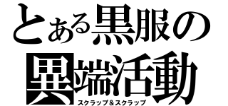 とある黒服の異端活動（スクラップ＆スクラップ）