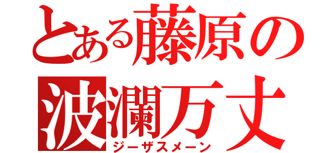 とある藤原の波瀾万丈（ジーザスメーン）