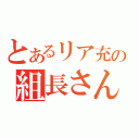 とあるリア充の組長さん（）