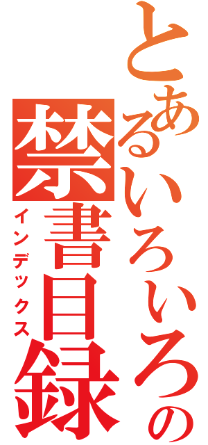 とあるいろいろとの禁書目録（インデックス）