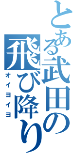 とある武田の飛び降りろ（オイヨイヨ）