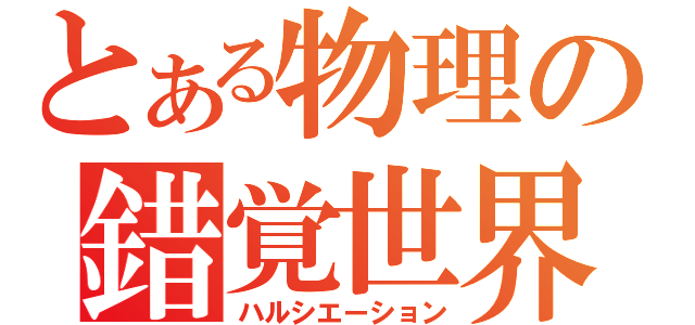 とある物理の錯覚世界（ハルシエーション）