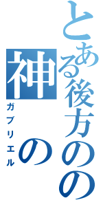 とある後方のの神 の 力（ガブリエル）