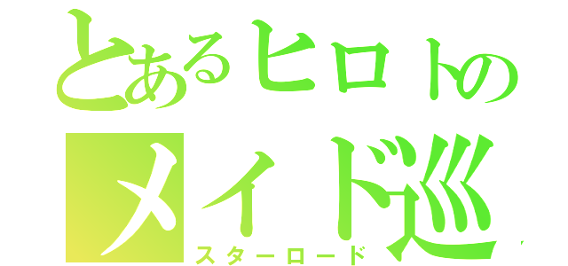 とあるヒロトのメイド巡り（スターロード）