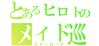 とあるヒロトのメイド巡り（スターロード）