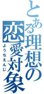 とある理想の恋愛対象（ようちえんじ）