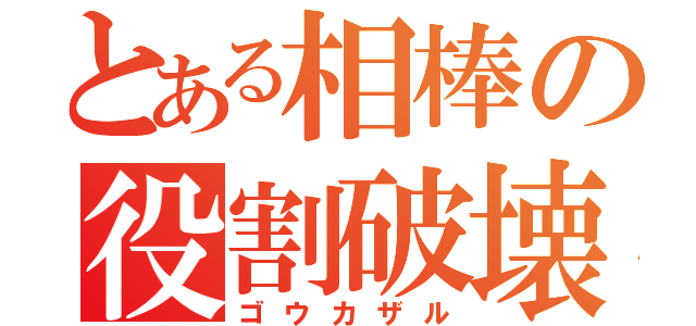 とある相棒の役割破壊（ゴウカザル）