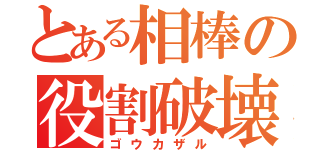 とある相棒の役割破壊（ゴウカザル）