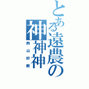 とある遠農の神神神（西山好樹）