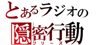 とあるラジオの隠密行動（フリーズ）