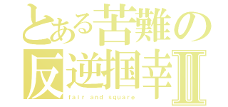 とある苦難の反逆掴幸Ⅱ（ｆａｉｒ ａｎｄ ｓｑｕａｒｅ）