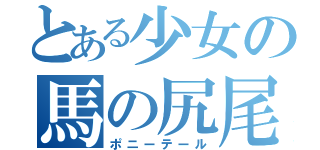 とある少女の馬の尻尾（ポニーテール）