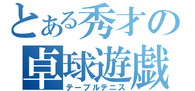 とある秀才の卓球遊戯（テーブルテニス）