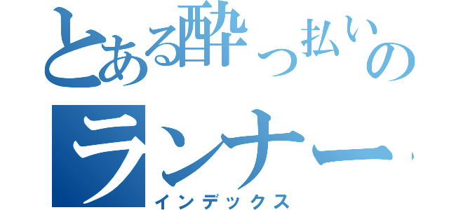 とある酔っ払いのランナーズ（インデックス）