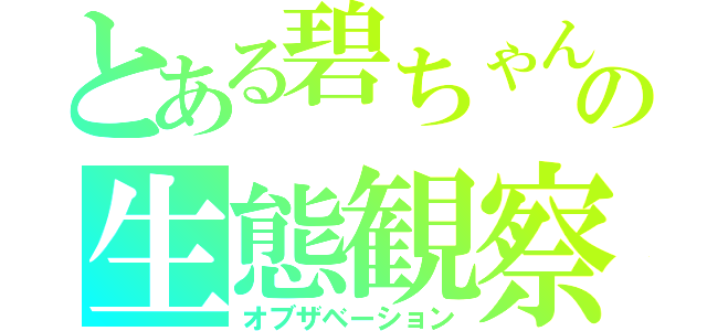 とある碧ちゃんの生態観察（オブザベーション）