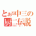 とある中三の厨二伝説（うひゃ（＾ｗ＾））